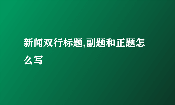 新闻双行标题,副题和正题怎么写