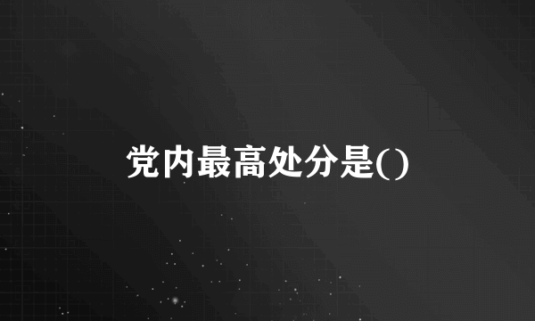 党内最高处分是()