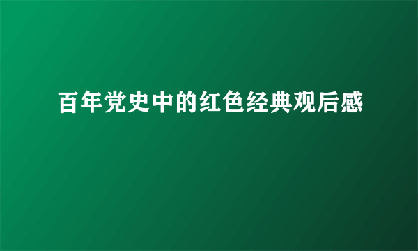 百年党史中的红色经典观后感