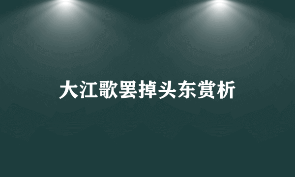 大江歌罢掉头东赏析