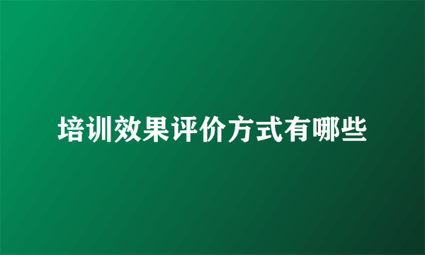 培训效果评价方式有哪些