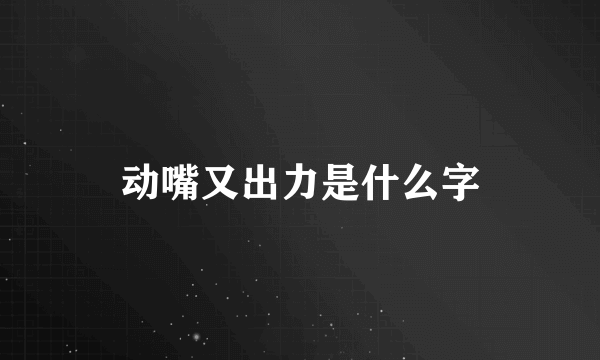 动嘴又出力是什么字