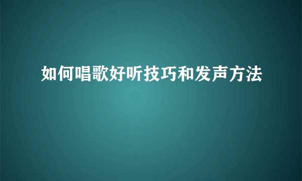 如何唱歌好听技巧和发声方法