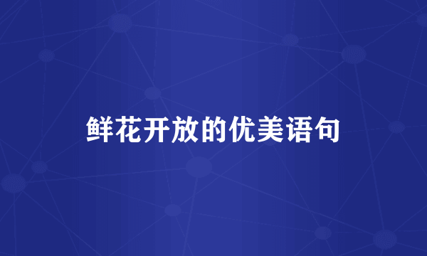 鲜花开放的优美语句
