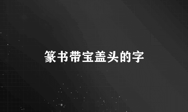 篆书带宝盖头的字