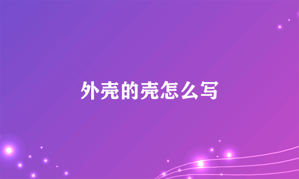 外壳的壳怎么写