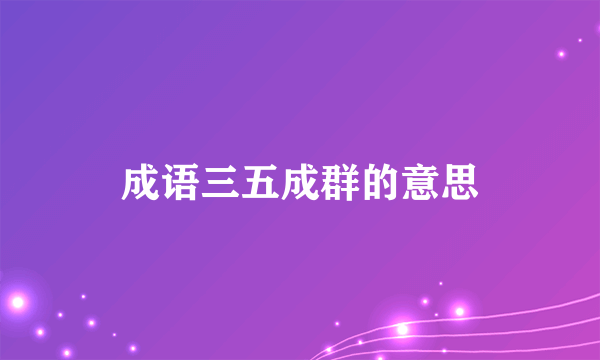 成语三五成群的意思