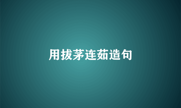 用拔茅连茹造句