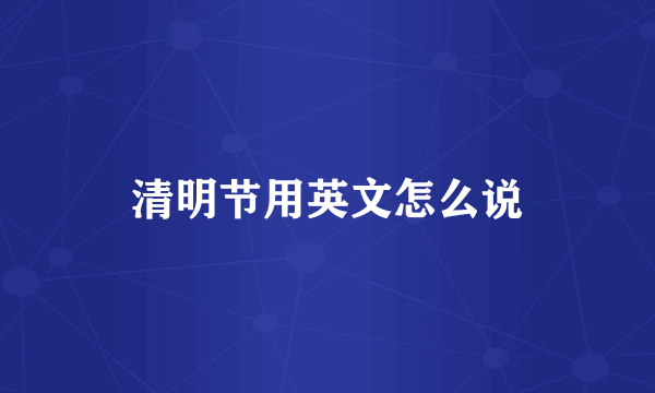 清明节用英文怎么说