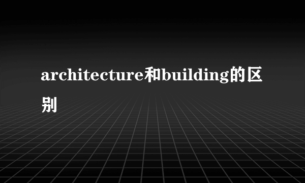 architecture和building的区别