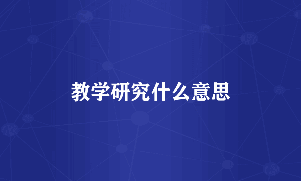 教学研究什么意思