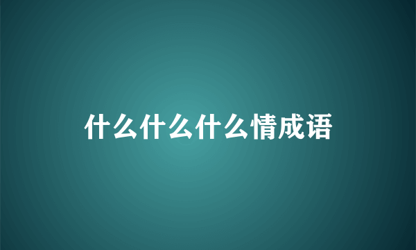 什么什么什么情成语