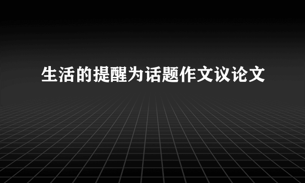 生活的提醒为话题作文议论文