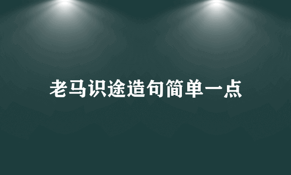 老马识途造句简单一点