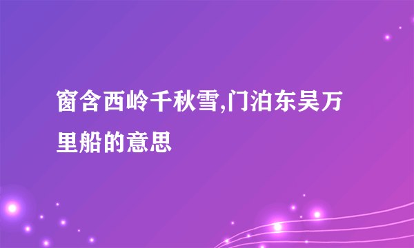 窗含西岭千秋雪,门泊东吴万里船的意思
