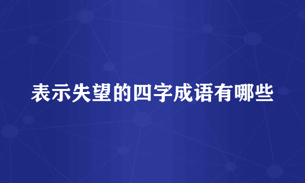表示失望的四字成语有哪些