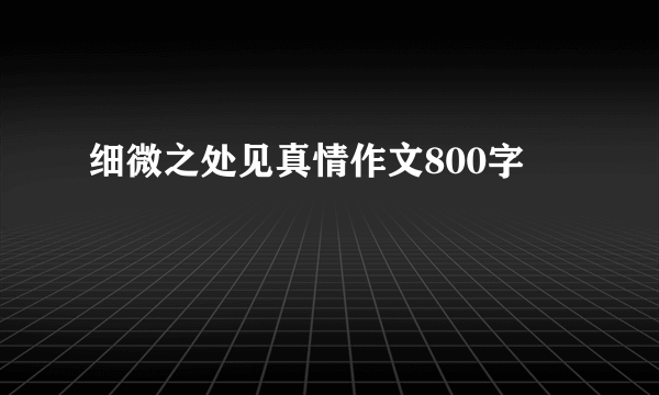 细微之处见真情作文800字