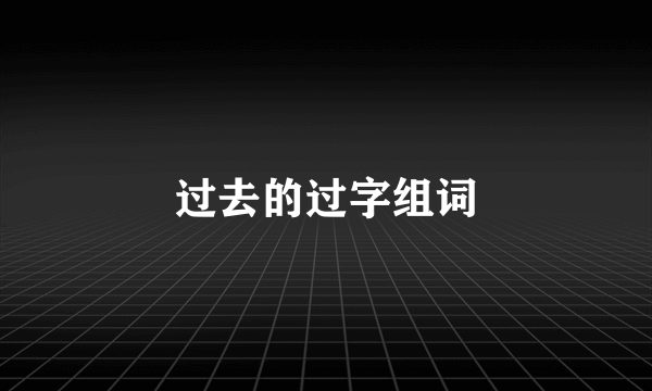 过去的过字组词
