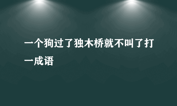 一个狗过了独木桥就不叫了打一成语