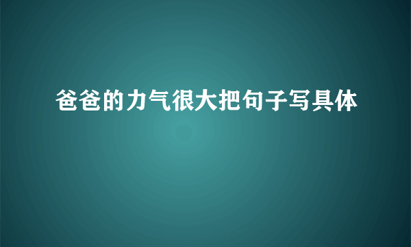 爸爸的力气很大把句子写具体