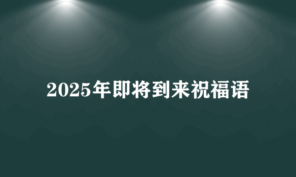 2025年即将到来祝福语