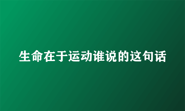 生命在于运动谁说的这句话