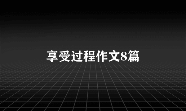 享受过程作文8篇