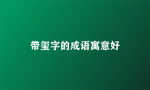 带玺字的成语寓意好