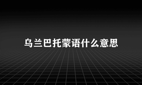 乌兰巴托蒙语什么意思