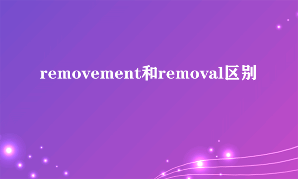 removement和removal区别