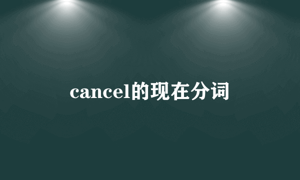 cancel的现在分词