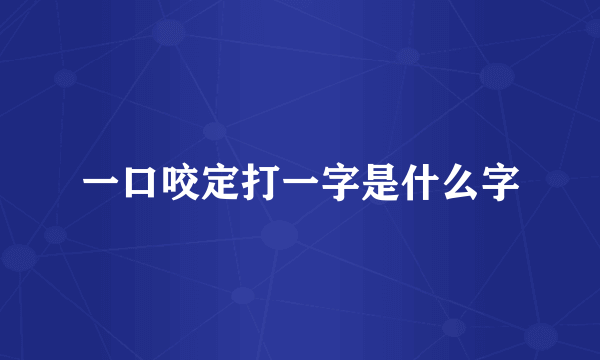 一口咬定打一字是什么字
