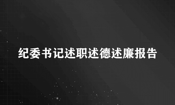 纪委书记述职述德述廉报告
