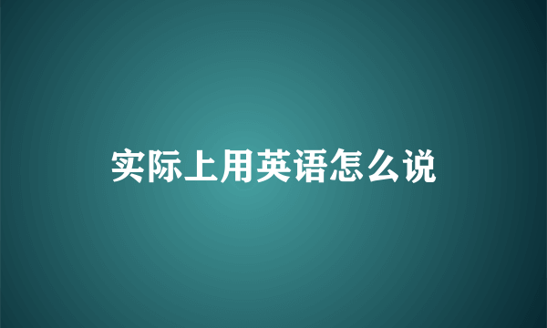 实际上用英语怎么说