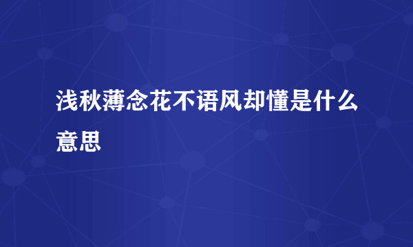 浅秋薄念花不语风却懂是什么意思