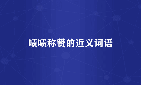 啧啧称赞的近义词语