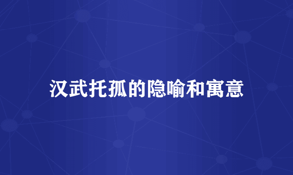 汉武托孤的隐喻和寓意