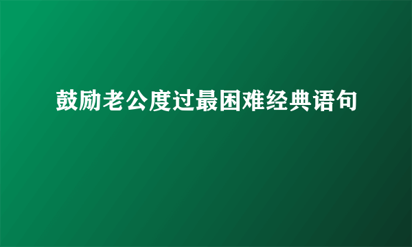 鼓励老公度过最困难经典语句
