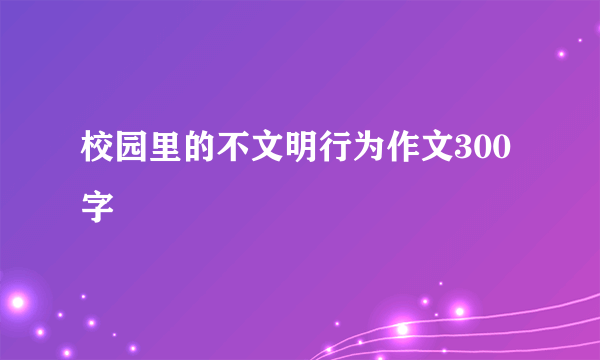 校园里的不文明行为作文300字