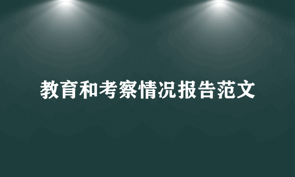 教育和考察情况报告范文