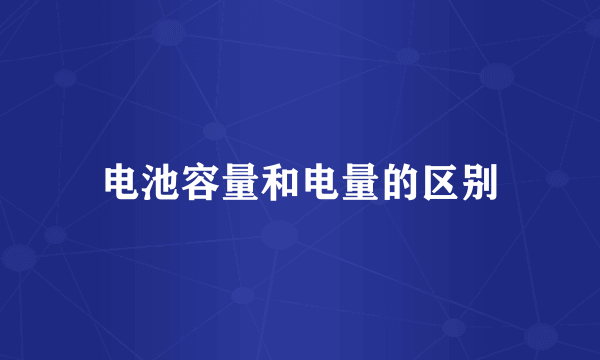 电池容量和电量的区别