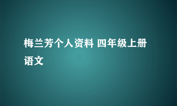 梅兰芳个人资料 四年级上册 语文