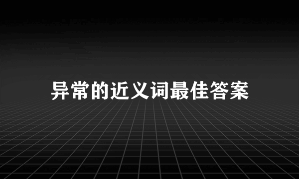 异常的近义词最佳答案