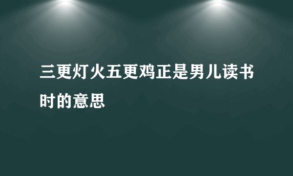 三更灯火五更鸡正是男儿读书时的意思