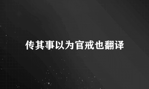 传其事以为官戒也翻译