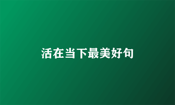 活在当下最美好句