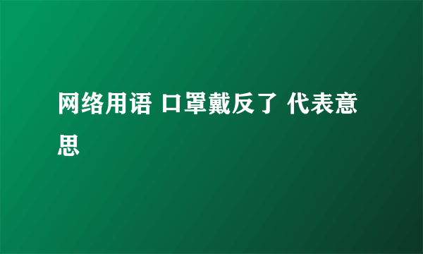 网络用语 口罩戴反了 代表意思