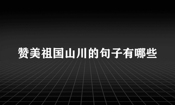 赞美祖国山川的句子有哪些