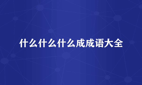 什么什么什么成成语大全