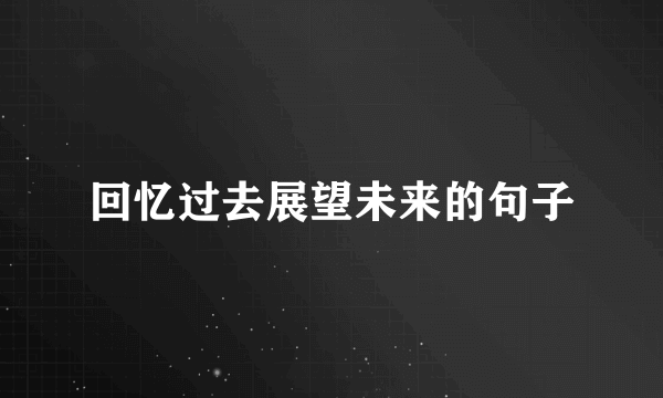 回忆过去展望未来的句子